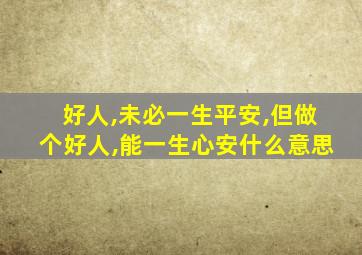 好人,未必一生平安,但做个好人,能一生心安什么意思