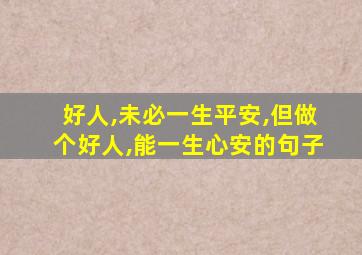 好人,未必一生平安,但做个好人,能一生心安的句子