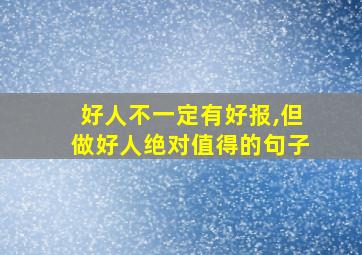 好人不一定有好报,但做好人绝对值得的句子