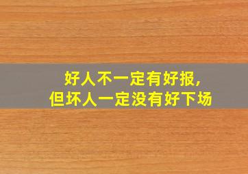 好人不一定有好报,但坏人一定没有好下场