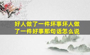 好人做了一件坏事坏人做了一件好事那句话怎么说