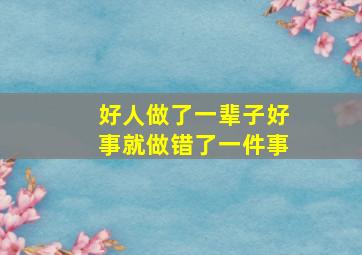 好人做了一辈子好事就做错了一件事