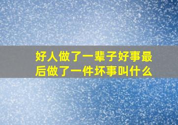 好人做了一辈子好事最后做了一件坏事叫什么