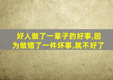 好人做了一辈子的好事,因为做错了一件坏事,就不好了