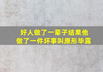 好人做了一辈子结果他做了一件坏事叫原形毕露