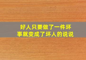 好人只要做了一件坏事就变成了坏人的说说