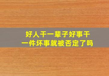 好人干一辈子好事干一件坏事就被否定了吗