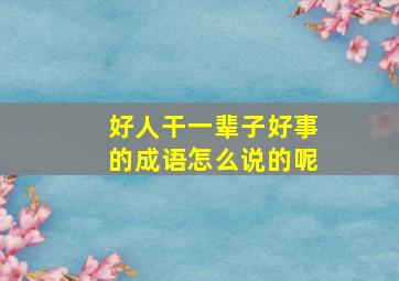 好人干一辈子好事的成语怎么说的呢