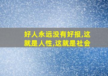 好人永远没有好报,这就是人性,这就是社会