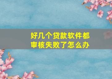 好几个贷款软件都审核失败了怎么办