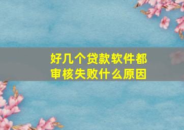 好几个贷款软件都审核失败什么原因