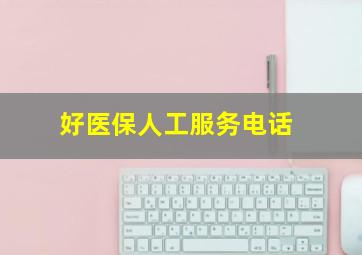 好医保人工服务电话