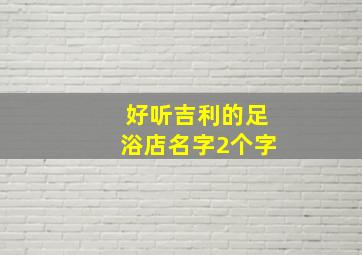 好听吉利的足浴店名字2个字