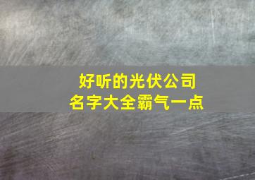 好听的光伏公司名字大全霸气一点