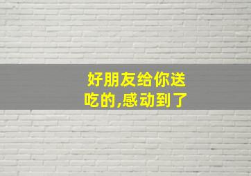 好朋友给你送吃的,感动到了