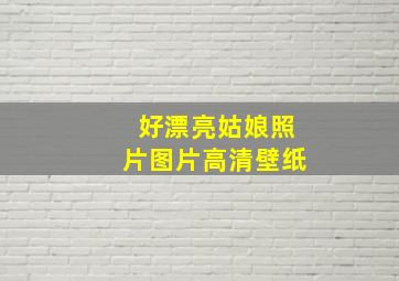 好漂亮姑娘照片图片高清壁纸