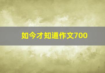 如今才知道作文700