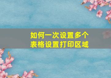 如何一次设置多个表格设置打印区域