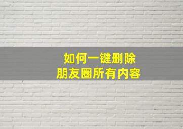 如何一键删除朋友圈所有内容