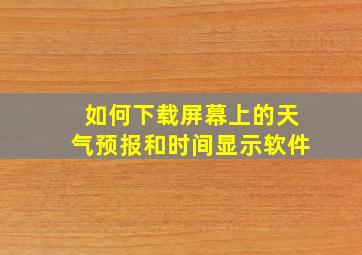 如何下载屏幕上的天气预报和时间显示软件