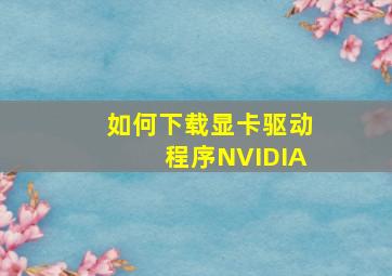 如何下载显卡驱动程序NVIDIA