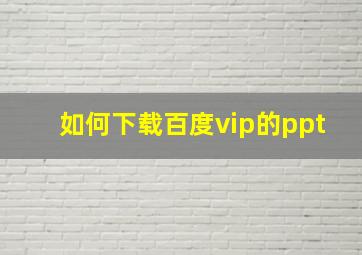 如何下载百度vip的ppt