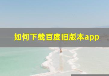 如何下载百度旧版本app