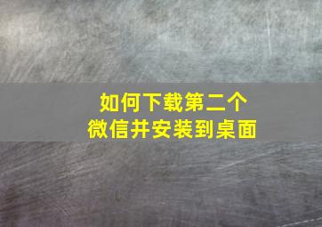 如何下载第二个微信并安装到桌面