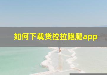 如何下载货拉拉跑腿app