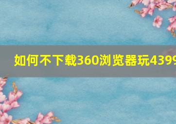 如何不下载360浏览器玩4399