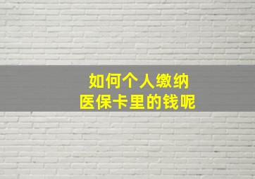 如何个人缴纳医保卡里的钱呢