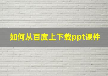 如何从百度上下载ppt课件