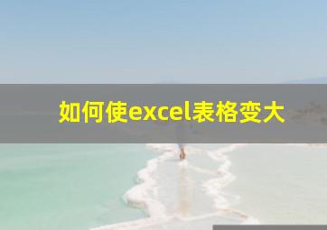 如何使excel表格变大