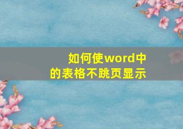 如何使word中的表格不跳页显示