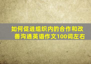 如何促进组织内的合作和改善沟通英语作文100词左右