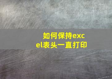 如何保持excel表头一直打印