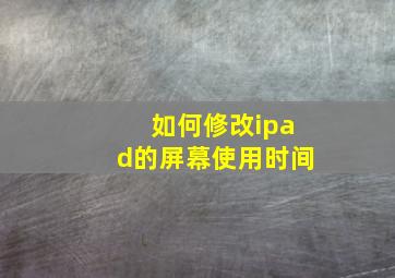 如何修改ipad的屏幕使用时间