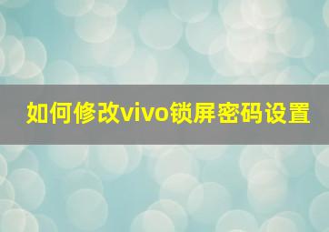 如何修改vivo锁屏密码设置