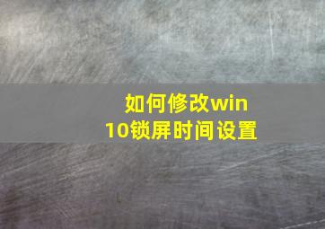 如何修改win10锁屏时间设置