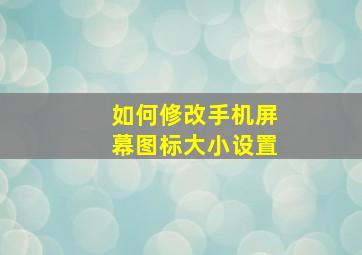 如何修改手机屏幕图标大小设置