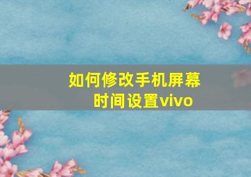 如何修改手机屏幕时间设置vivo