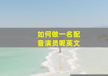 如何做一名配音演员呢英文