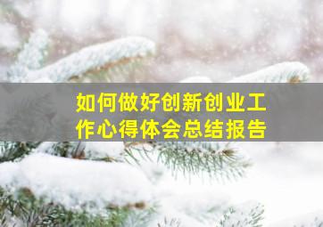 如何做好创新创业工作心得体会总结报告