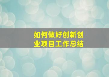 如何做好创新创业项目工作总结