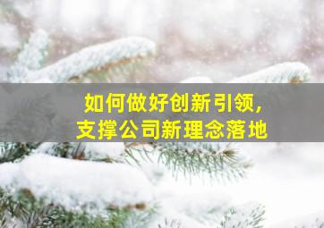 如何做好创新引领,支撑公司新理念落地