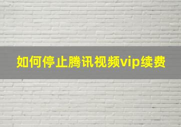 如何停止腾讯视频vip续费