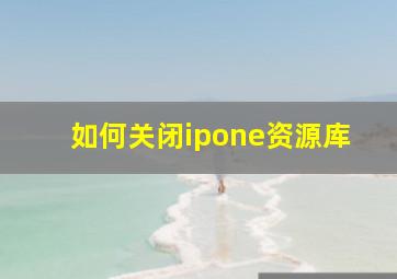 如何关闭ipone资源库