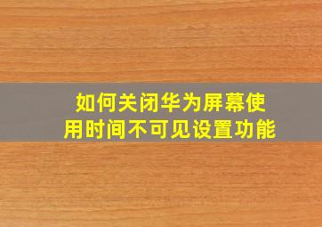 如何关闭华为屏幕使用时间不可见设置功能