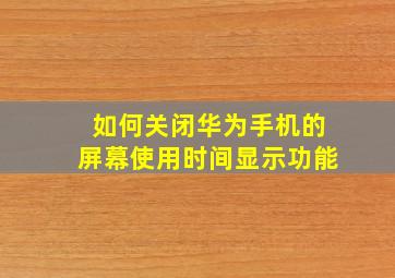 如何关闭华为手机的屏幕使用时间显示功能