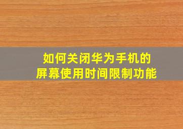 如何关闭华为手机的屏幕使用时间限制功能